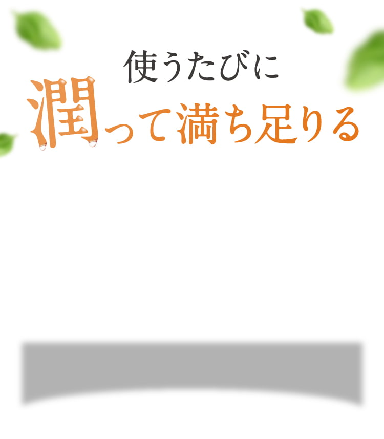 使うたびに潤って満ち足りる